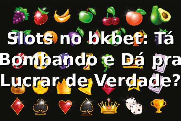 Slots no bkbet: Tá Bombando e Dá pra Lucrar de Verdade? 🔥